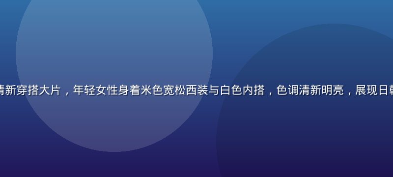 首尔明洞街头韩系清新穿搭大片，年轻女性身着米色宽松西装与白色内搭，色调清新明亮，展现日韩欧美韩系风格精髓